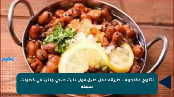 نتائج مفاجئة.. طريقة عمل طبق فول دايت صحي ولذيذ في خطوات سهلة